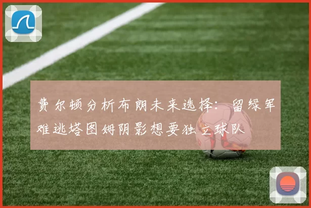 费尔顿分析布朗未来选择：留绿军难逃塔图姆阴影想要独立球队