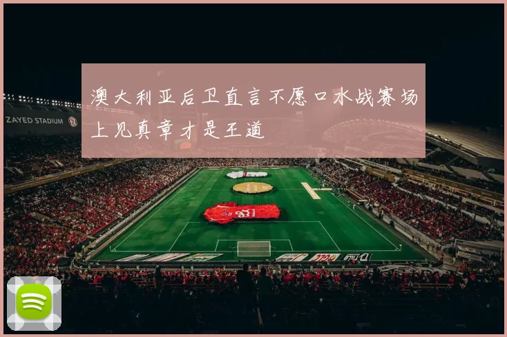 澳大利亚后卫直言不愿口水战赛场上见真章才是王道